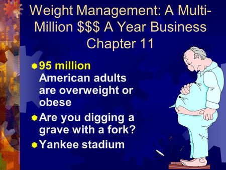 Weight Management: A Multi- Million $$$ A Year Business Chapter 11  95 million American adults are overweight or obese  Are you digging a grave with.