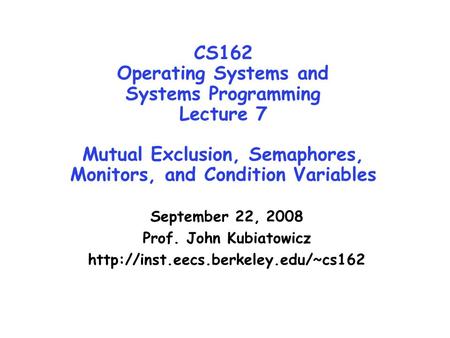 CS162 Operating Systems and Systems Programming Lecture 7 Mutual Exclusion, Semaphores, Monitors, and Condition Variables September 22, 2008 Prof. John.