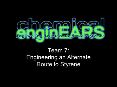 Team 7: Engineering an Alternate Route to Styrene.