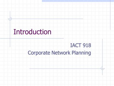 Introduction IACT 918 Corporate Network Planning.