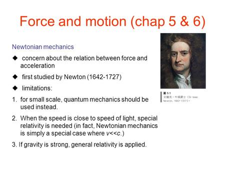 Newtonian mechanics  concern about the relation between force and acceleration  first studied by Newton (1642-1727)  limitations: 1.for small scale,
