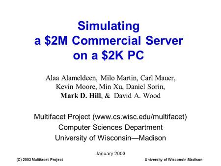 (C) 2003 Mulitfacet ProjectUniversity of Wisconsin-Madison Simulating a $2M Commercial Server on a $2K PC Alaa Alameldeen, Milo Martin, Carl Mauer, Kevin.