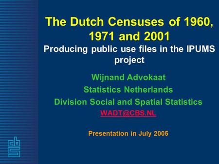 The Dutch Censuses of 1960, 1971 and 2001 Producing public use files in the IPUMS project Wijnand Advokaat Statistics Netherlands Division Social and Spatial.