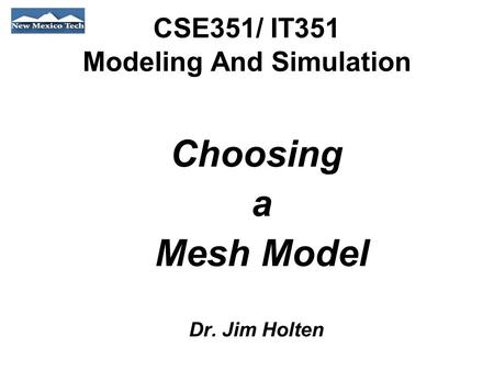CSE351/ IT351 Modeling And Simulation Choosing a Mesh Model Dr. Jim Holten.