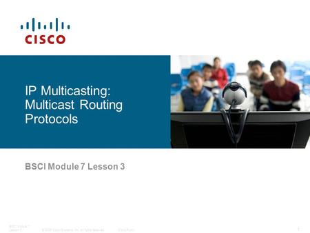 © 2006 Cisco Systems, Inc. All rights reserved.Cisco Public BSCI Module 7 Lesson 3 1 IP Multicasting: Multicast Routing Protocols.