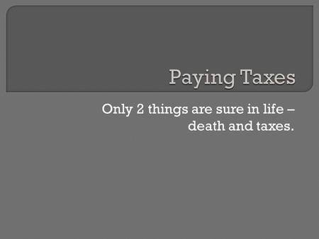 Only 2 things are sure in life – death and taxes..