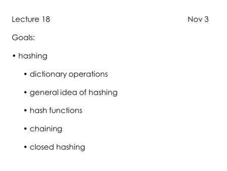 Lecture 18 Nov 3 Goals: hashing dictionary operations general idea of hashing hash functions chaining closed hashing.