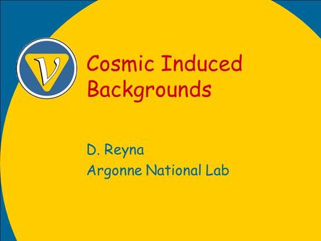 Cosmic Induced Backgrounds D. Reyna Argonne National Lab.