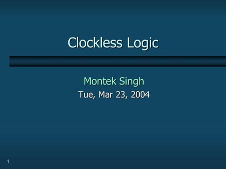 1 Clockless Logic Montek Singh Tue, Mar 23, 2004.