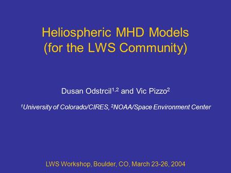 Heliospheric MHD Models (for the LWS Community) LWS Workshop, Boulder, CO, March 23-26, 2004 Dusan Odstrcil 1,2 and Vic Pizzo 2 1 University of Colorado/CIRES,