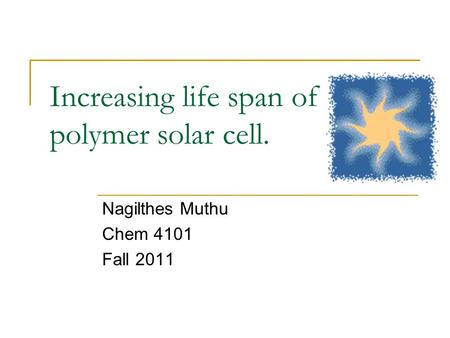 Increasing life span of polymer solar cell. Nagilthes Muthu Chem 4101 Fall 2011.
