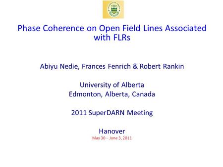 Phase Coherence on Open Field Lines Associated with FLRs Abiyu Nedie, Frances Fenrich & Robert Rankin University of Alberta Edmonton, Alberta, Canada 2011.