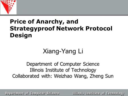 Price of Anarchy, and Strategyproof Network Protocol Design Xiang-Yang Li Department of Computer Science Illinois Institute of Technology Collaborated.