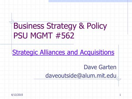 6/13/20151 Business Strategy & Policy PSU MGMT #562 Dave Garten Strategic Alliances and Acquisitions.