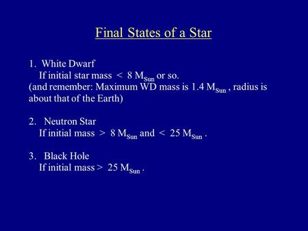 1. White Dwarf If initial star mass < 8 M Sun or so. (and remember: Maximum WD mass is 1.4 M Sun, radius is about that of the Earth) 2. Neutron Star If.