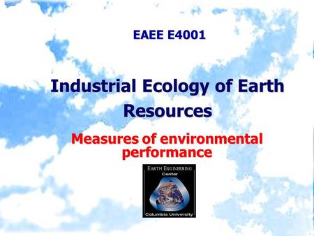 EAEE E4001 Industrial Ecology of Earth Resources Measures of environmental performance.