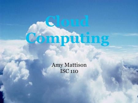 Cloud Computing Amy Mattison ISC 110. What is cloud computing? The cloud is another word for the internet. It is the process of taking the services.