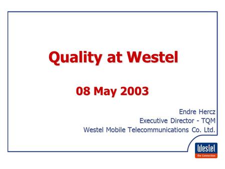 EFQM Education Community of Practice Budapest, 08 May 2003 1 08 May 2003 Endre Hercz Executive Director - TQM Executive Director - TQM Westel Mobile Telecommunications.