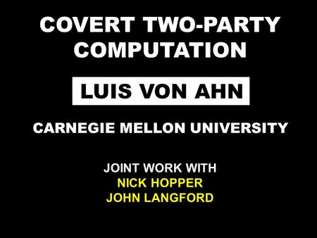 COVERT TWO-PARTY COMPUTATION LUIS VON AHN CARNEGIE MELLON UNIVERSITY JOINT WORK WITH NICK HOPPER JOHN LANGFORD.