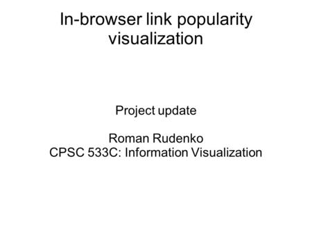 In-browser link popularity visualization Project update Roman Rudenko CPSC 533C: Information Visualization.