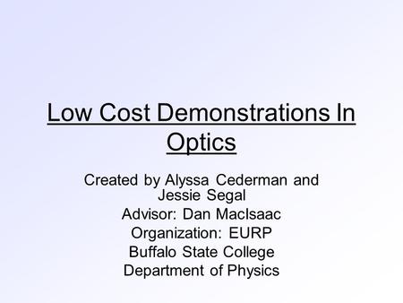 Low Cost Demonstrations In Optics Created by Alyssa Cederman and Jessie Segal Advisor: Dan MacIsaac Organization: EURP Buffalo State College Department.