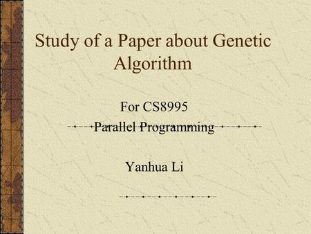 Study of a Paper about Genetic Algorithm For CS8995 Parallel Programming Yanhua Li.