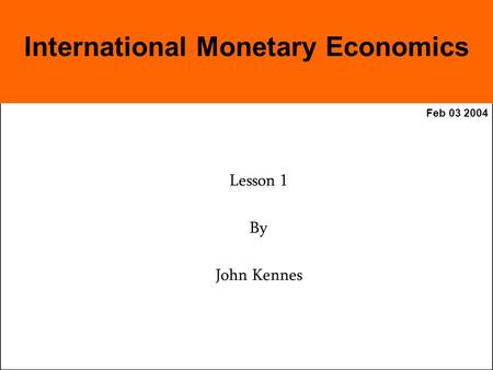 Feb 03 2004 Lesson 1 By John Kennes International Monetary Economics.
