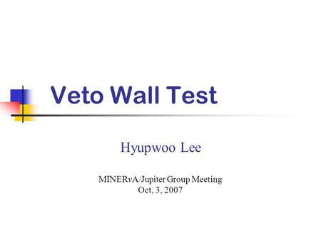 Veto Wall Test Hyupwoo Lee MINERvA/Jupiter Group Meeting Oct, 3, 2007.