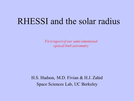 RHESSI and the solar radius H.S. Hudson, M.D. Fivian & H.J. Zahid Space Sciences Lab, UC Berkeley First report of our semi-intentional optical limb astrometry.