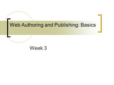 Web Authoring and Publishing: Basics Week 3. What is the deal? The Whole Process.