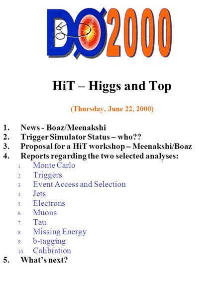 HiT – Higgs and Top (Thursday, June 22, 2000) 1.News - Boaz/Meenakshi 2.Trigger Simulator Status – who?? 3.Proposal for a HiT workshop – Meenakshi/Boaz.