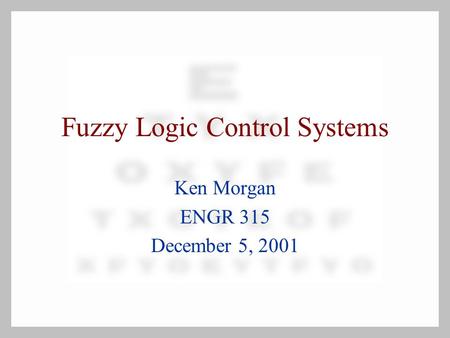 Fuzzy Logic Control Systems Ken Morgan ENGR 315 December 5, 2001.