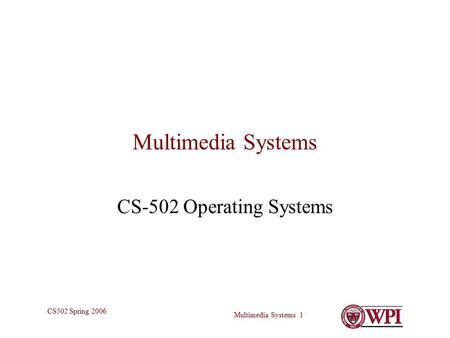 Multimedia Systems 1 CS502 Spring 2006 Multimedia Systems CS-502 Operating Systems.