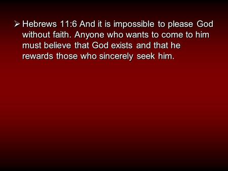  Hebrews 11:6 And it is impossible to please God without faith. Anyone who wants to come to him must believe that God exists and that he rewards those.