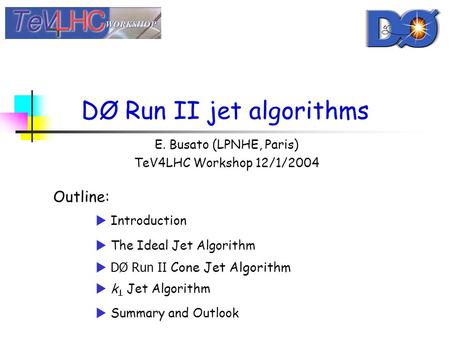 DØ Run II jet algorithms E. Busato (LPNHE, Paris) TeV4LHC Workshop 12/1/2004 Outline:  Introduction  The Ideal Jet Algorithm  DØ Run II Cone Jet Algorithm.