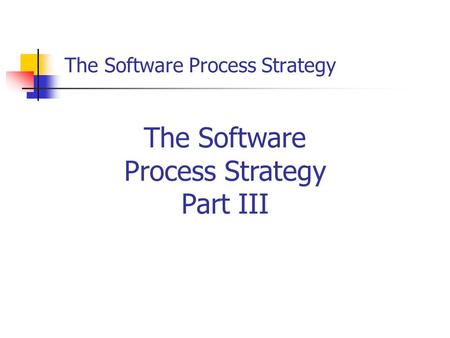 The Software Process Strategy The Software Process Strategy Part III.
