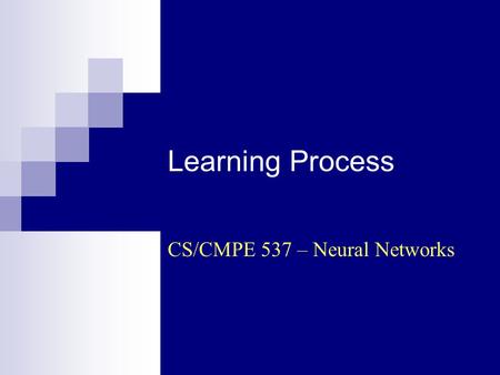 Learning Process CS/CMPE 537 – Neural Networks. CS/CMPE 537 - Neural Networks (Sp 2004/2005) - Asim LUMS2 Learning Learning…? Learning is a process.