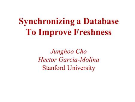 Synchronizing a Database To Improve Freshness Junghoo Cho Hector Garcia-Molina Stanford University.