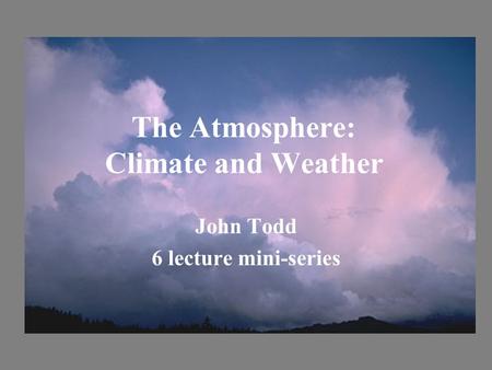 The Atmosphere: Climate and Weather John Todd 6 lecture mini-series.