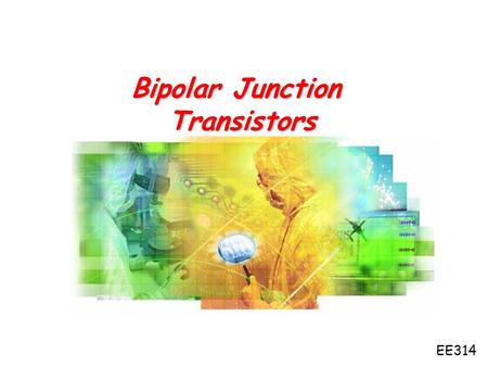 Bipolar Junction Transistors EE314. Chapter 13: Bipolar Junction Transistors 1.History of BJT 2.First BJT 3.Basic symbols and features 4.A little bit.