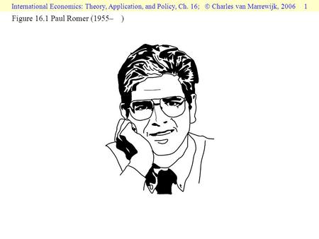 International Economics: Theory, Application, and Policy, Ch. 16;  Charles van Marrewijk, 2006 1 Figure 16.1 Paul Romer (1955– )