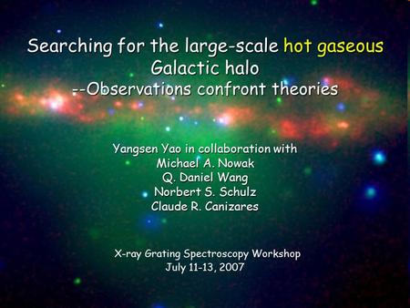Searching for the large-scale hot gaseous Galactic halo --Observations confront theories Yangsen Yao in collaboration with Michael A. Nowak Q. Daniel Wang.