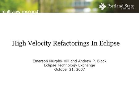 Multiview research High Velocity Refactorings In Eclipse Emerson Murphy-Hill and Andrew P. Black Eclipse Technology Exchange October 21, 2007.