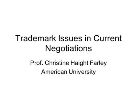 Trademark Issues in Current Negotiations Prof. Christine Haight Farley American University.
