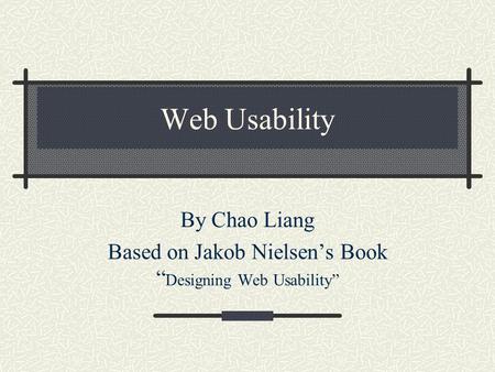 Web Usability By Chao Liang Based on Jakob Nielsen’s Book “ Designing Web Usability”