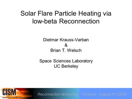Solar Flare Particle Heating via low-beta Reconnection Dietmar Krauss-Varban & Brian T. Welsch Space Sciences Laboratory UC Berkeley Reconnection Workshop.