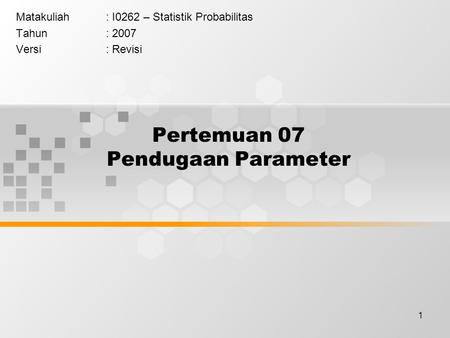 1 Pertemuan 07 Pendugaan Parameter Matakuliah: I0262 – Statistik Probabilitas Tahun: 2007 Versi: Revisi.