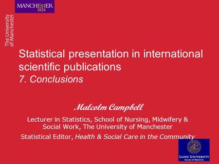 Statistical presentation in international scientific publications 7. Conclusions Malcolm Campbell Lecturer in Statistics, School of Nursing, Midwifery.