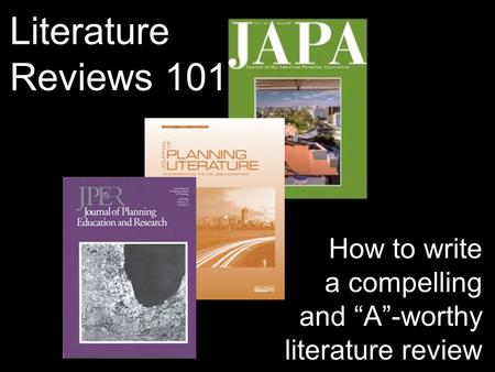Literature Reviews 101 How to write a compelling and “A”-worthy literature review.