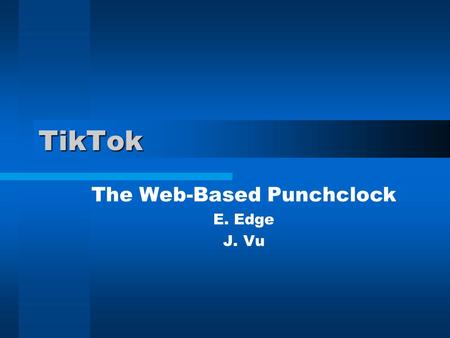 TikTok The Web-Based Punchclock E. Edge J. Vu. Introduction Introduce Team Describe Our Project Architecture User Manual.